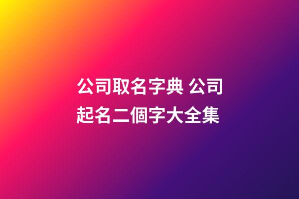 公司取名字典 公司起名二個字大全集